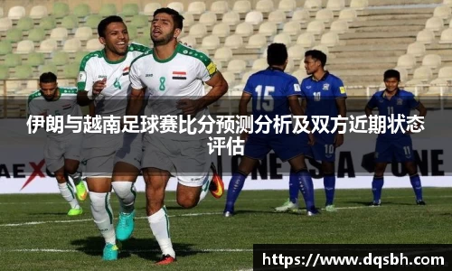 伊朗与越南足球赛比分预测分析及双方近期状态评估